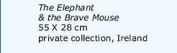 The Elephant and the Brave Mouse, 55X28 cm, private collection, Ireland.