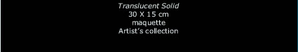 Translucent Solid, 30X15 cm, maquette, artist's collection