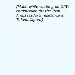 Made while working on OPW commission for the Irish ambassadors residence in Tokyo, Japan