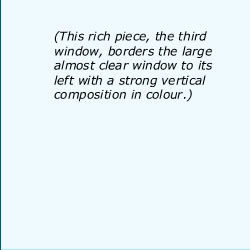 This rich piece, the third window, borders the large almost clear window to its left with a strong vertical composition in colour. 